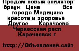 Продам новый эпилятор браун › Цена ­ 1 500 - Все города Медицина, красота и здоровье » Другое   . Карачаево-Черкесская респ.,Карачаевск г.
